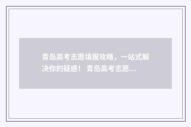 青岛高考志愿填报攻略，一站式解决你的疑惑！ 青岛高考志愿填报机有哪些