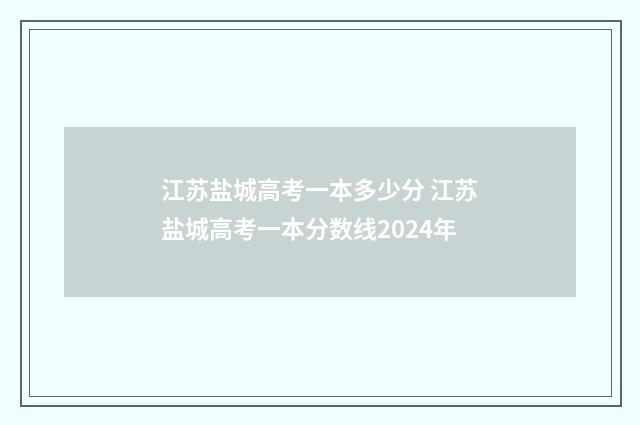 江苏盐城高考一本多少分 江苏盐城高考一本分数线2024年