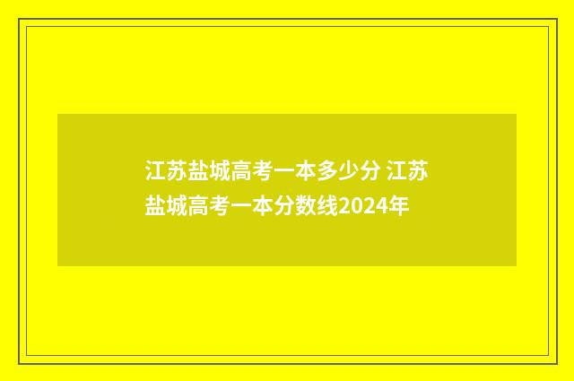 江苏盐城高考一本多少分 江苏盐城高考一本分数线2024年