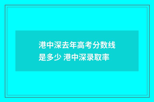 港中深去年高考分数线是多少 港中深录取率