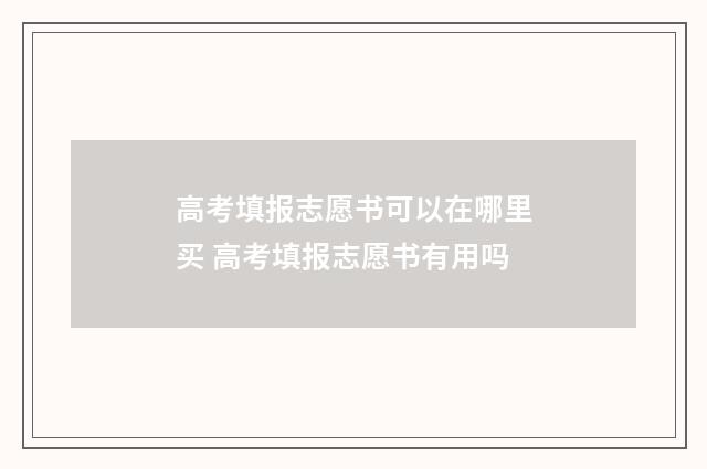 高考填报志愿书可以在哪里买 高考填报志愿书有用吗