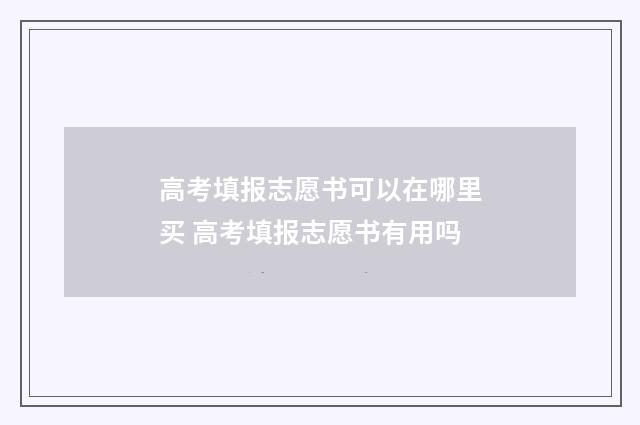 高考填报志愿书可以在哪里买 高考填报志愿书有用吗