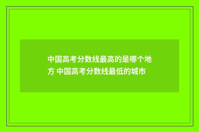 中国高考分数线最高的是哪个地方 中国高考分数线最低的城市