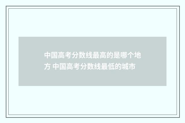中国高考分数线最高的是哪个地方 中国高考分数线最低的城市