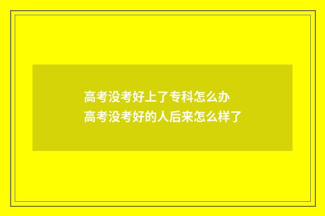 高考没考好上了专科怎么办 高考没考好的人后来怎么样了