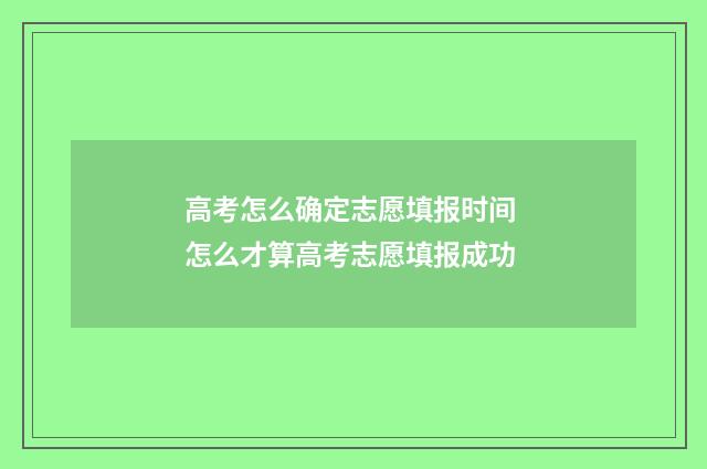 高考怎么确定志愿填报时间 怎么才算高考志愿填报成功