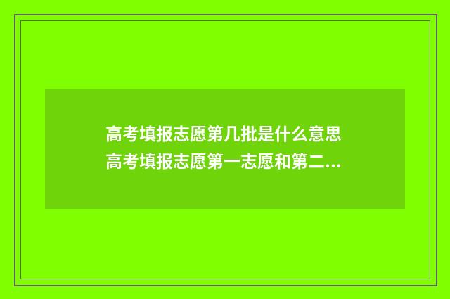 高考填报志愿第几批是什么意思 高考填报志愿第一志愿和第二志愿录取啥意思