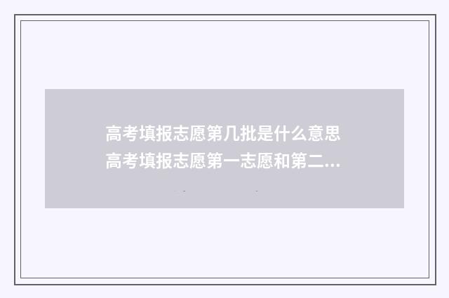 高考填报志愿第几批是什么意思 高考填报志愿第一志愿和第二志愿录取啥意思