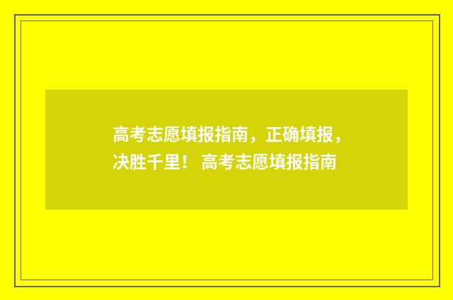 高考志愿填报指南，正确填报，决胜千里！ 高考志愿填报指南