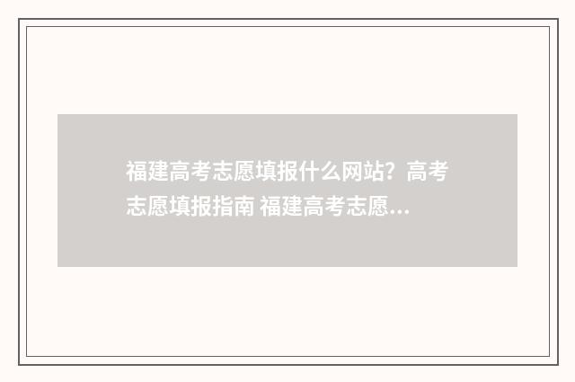 福建高考志愿填报什么网站？高考志愿填报指南 福建高考志愿填报流程