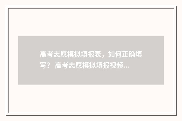 高考志愿模拟填报表，如何正确填写？ 高考志愿模拟填报视频教学