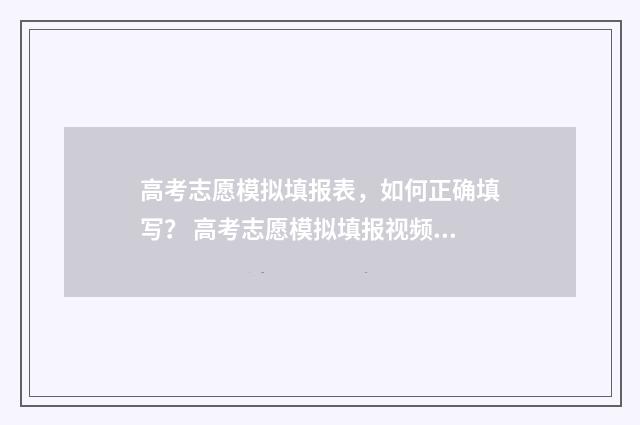 高考志愿模拟填报表，如何正确填写？ 高考志愿模拟填报视频教学