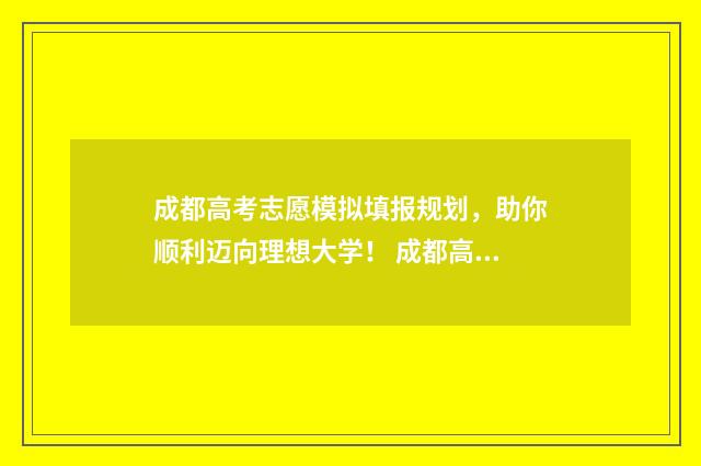 成都高考志愿模拟填报规划，助你顺利迈向理想大学！ 成都高考志愿模拟填报忘记密码怎么办