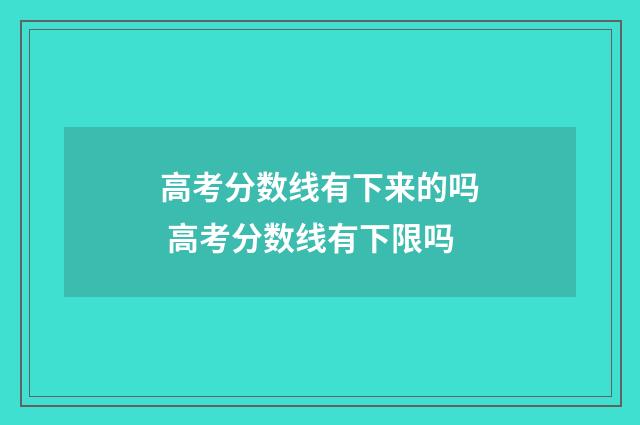 高考分数线有下来的吗 高考分数线有下限吗