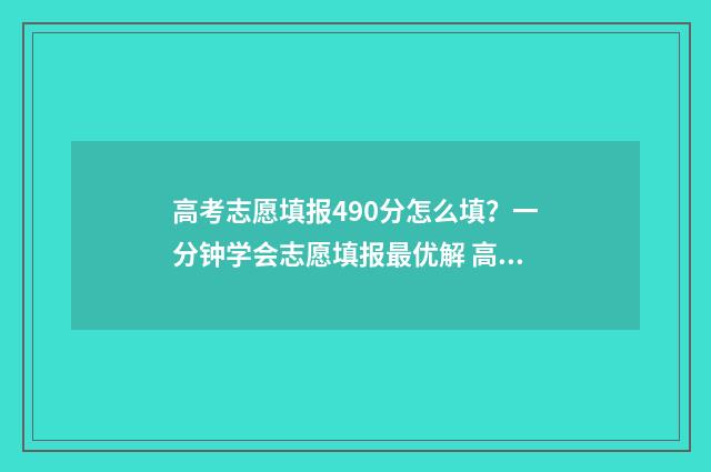 高考志愿填报490分怎么填？一分钟学会志愿填报最优解 高考志愿填报助手