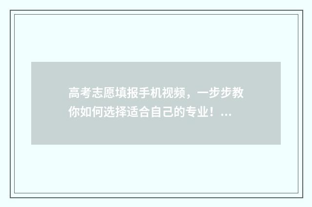 高考志愿填报手机视频，一步步教你如何选择适合自己的专业！ 高考志愿填报手册