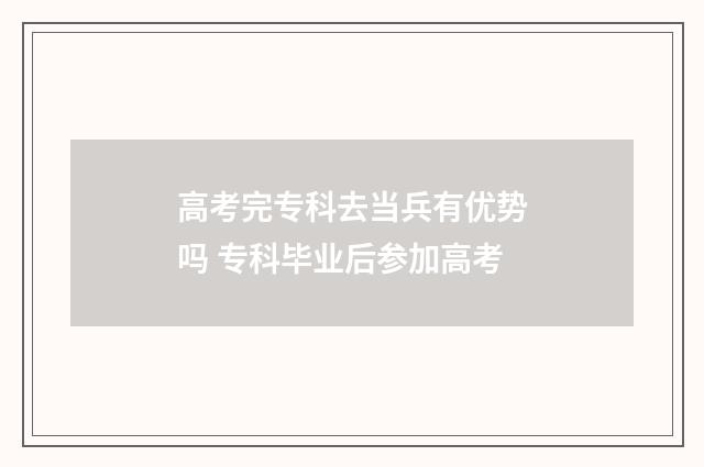 高考完专科去当兵有优势吗 专科毕业后参加高考