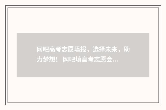 网吧高考志愿填报，选择未来，助力梦想！ 网吧填高考志愿会泄露个人信息吗?