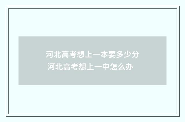 河北高考想上一本要多少分 河北高考想上一中怎么办