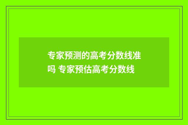 专家预测的高考分数线准吗 专家预估高考分数线