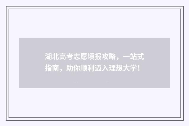 湖北高考志愿填报攻略，一站式指南，助你顺利迈入理想大学！