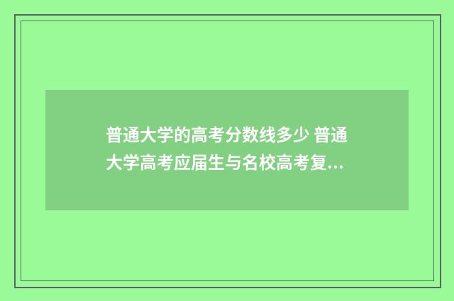 普通大学的高考分数线多少 普通大学高考应届生与名校高考复读生有什么差别