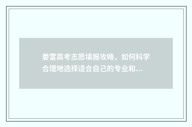娄雷高考志愿填报攻略，如何科学合理地选择适合自己的专业和学校？ 娄雷高考志愿填报指南