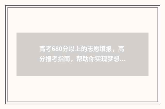 高考680分以上的志愿填报，高分报考指南，帮助你实现梦想 高考680分以上的学生