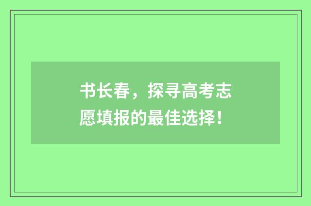 书长春，探寻高考志愿填报的最佳选择！