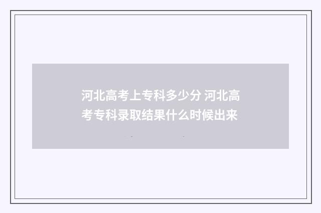 河北高考上专科多少分 河北高考专科录取结果什么时候出来