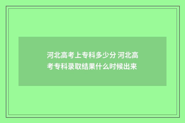 河北高考上专科多少分 河北高考专科录取结果什么时候出来