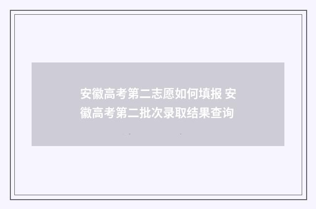 安徽高考第二志愿如何填报 安徽高考第二批次录取结果查询