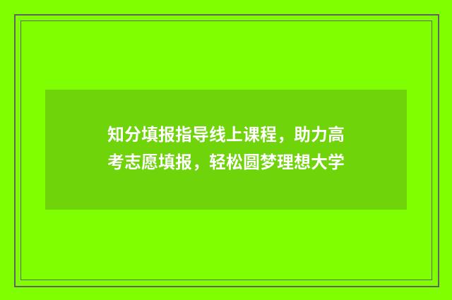 知分填报指导线上课程，助力高考志愿填报，轻松圆梦理想大学