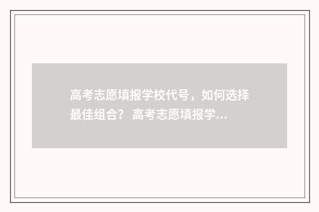 高考志愿填报学校代号，如何选择最佳组合？ 高考志愿填报学校代码哪里查