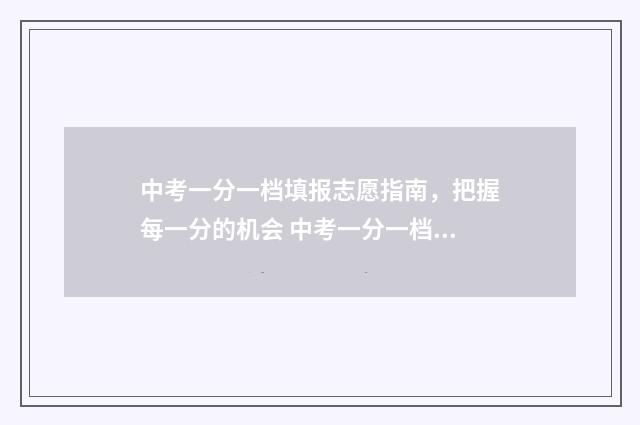 中考一分一档填报志愿指南，把握每一分的机会 中考一分一档表作用