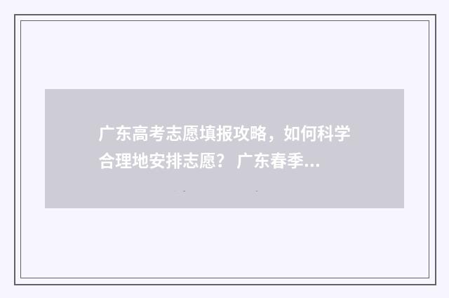 广东高考志愿填报攻略，如何科学合理地安排志愿？ 广东春季高考填报志愿