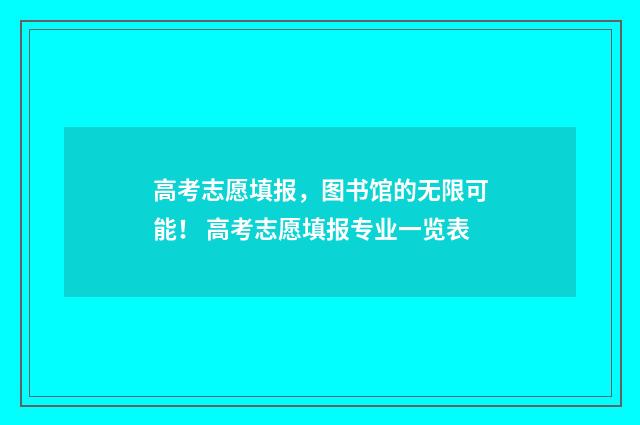 高考志愿填报，图书馆的无限可能！ 高考志愿填报专业一览表