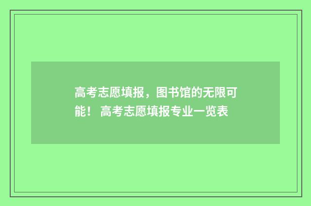 高考志愿填报，图书馆的无限可能！ 高考志愿填报专业一览表