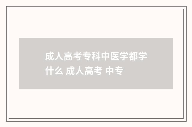 成人高考专科中医学都学什么 成人高考 中专