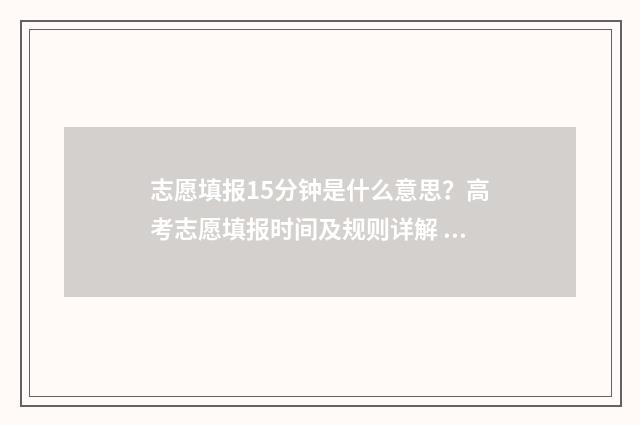 志愿填报15分钟是什么意思？高考志愿填报时间及规则详解 志愿填报时长需要多少