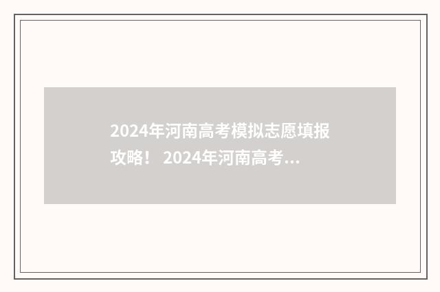 2024年河南高考模拟志愿填报攻略！ 2024年河南高考人数大概多少
