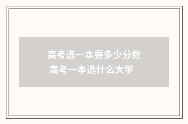 高考选一本要多少分数 高考一本选什么大学