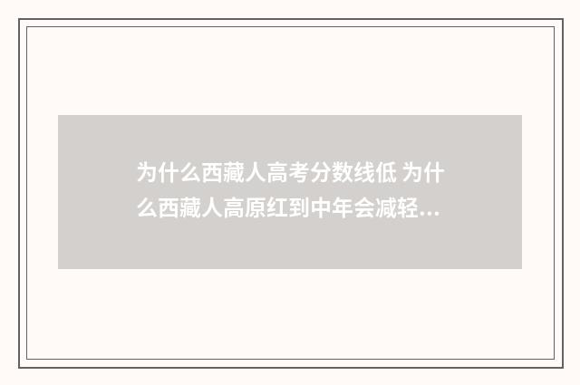 为什么西藏人高考分数线低 为什么西藏人高原红到中年会减轻吗