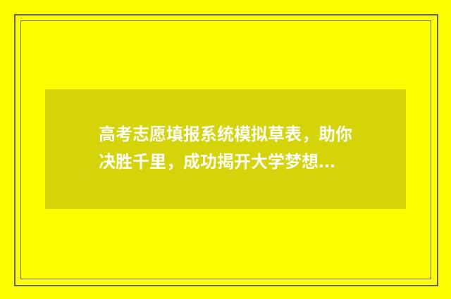 高考志愿填报系统模拟草表，助你决胜千里，成功揭开大学梦想之门！ 高考志愿填报指导