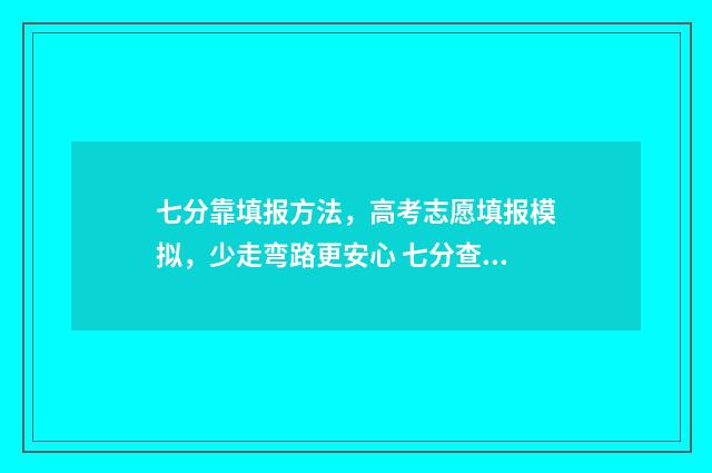 七分靠填报方法，高考志愿填报模拟，少走弯路更安心 七分查成绩网
