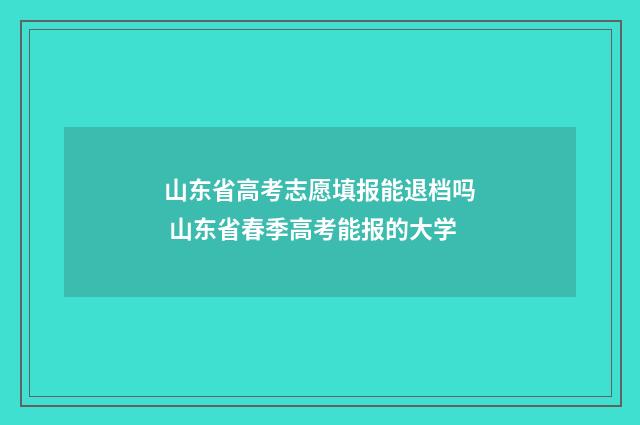 山东省高考志愿填报能退档吗 山东省春季高考能报的大学