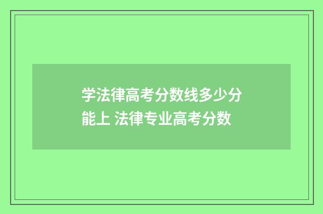 学法律高考分数线多少分能上 法律专业高考分数