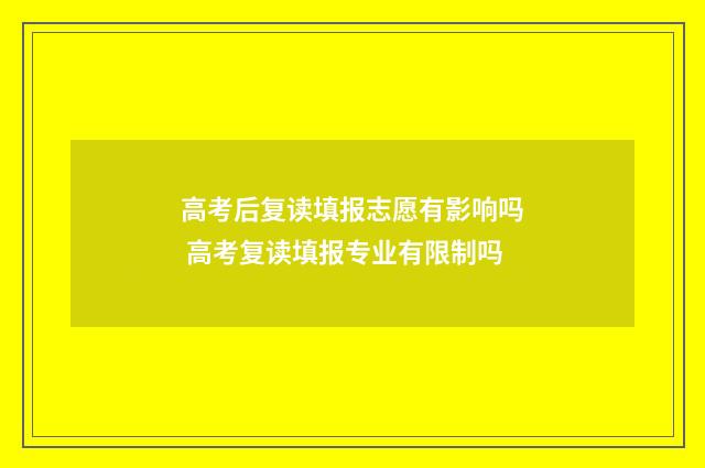 高考后复读填报志愿有影响吗 高考复读填报专业有限制吗