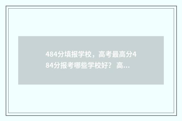 484分填报学校，高考最高分484分报考哪些学校好？ 高考分数填报学校