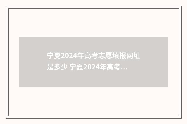 宁夏2024年高考志愿填报网址是多少 宁夏2024年高考本科录取率是多少
